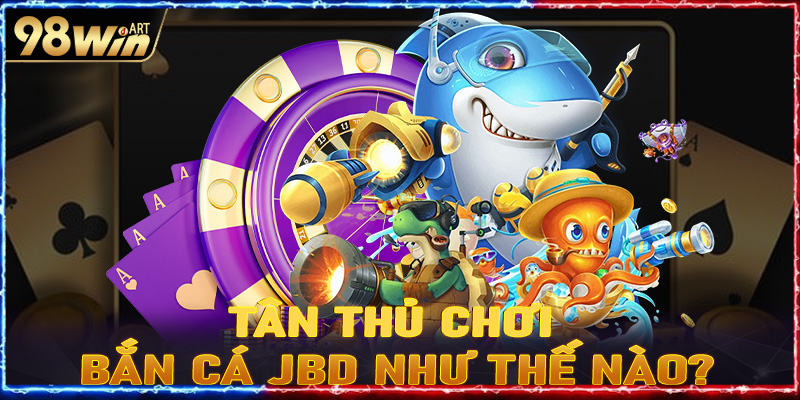 Tân thủ nên chơi game bắn cá JBD như thế nào?