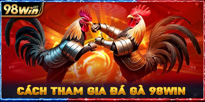 Cách tham gia trực tuyến tại đá gà 98win